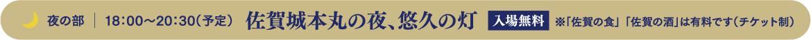 夜の部 18:00～20:30（予定） 佐賀城本丸の夜、悠久の灯 入場無料