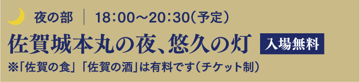 夜の部 18:00～20:30（予定） 佐賀城本丸の夜、悠久の灯 入場無料